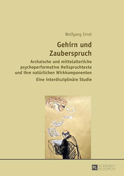 Gehirn Und Zauberspruch: Archaische Und Mittelalterliche Psychoperformative Heilspruchtexte Und Ihre Natuerlichen Wirkkomponenten- Eine Interdisziplin-..