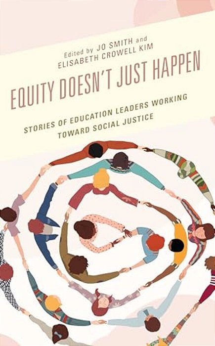 Equity Doesn't Just Happen: Stories Of Education Leaders Working Toward Social Justice-..