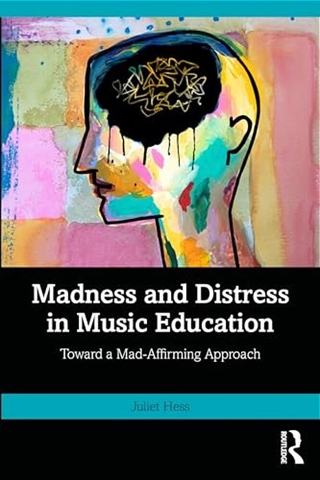 Madness And Distress In Music Education: Toward A Mad-Affirming Approach-..