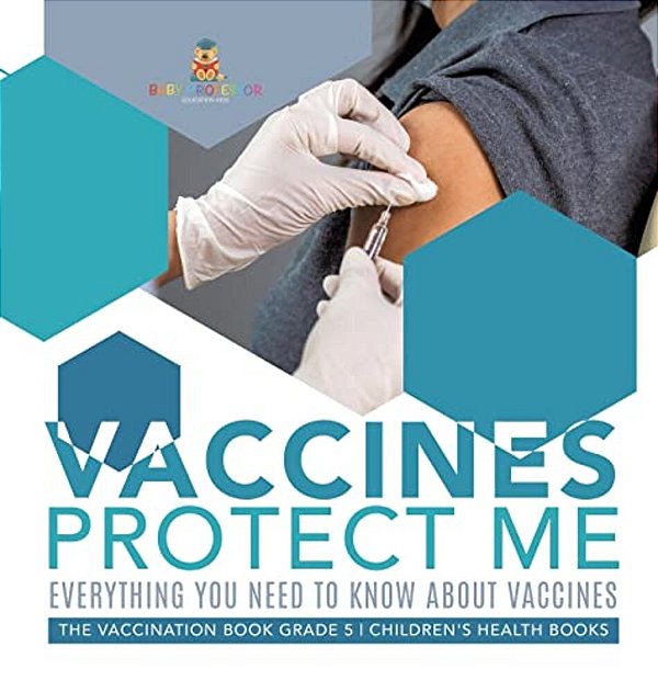 Vaccines Protect Me Everything You Need To Know About Vaccines The Vaccination Book Grade 5 Children's Health Books-..