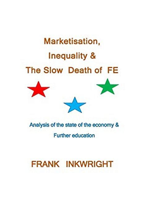 Marketisation, Inequality & The Slow Death Of Fe: Analysis Of The State Of The Economy & Further Education-..