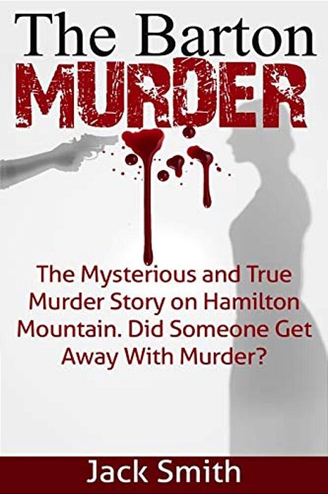 The Barton Murder: The Mysterious And True Murder Story On Hamilton Mountain Did Someone Get Away With Murder?-..