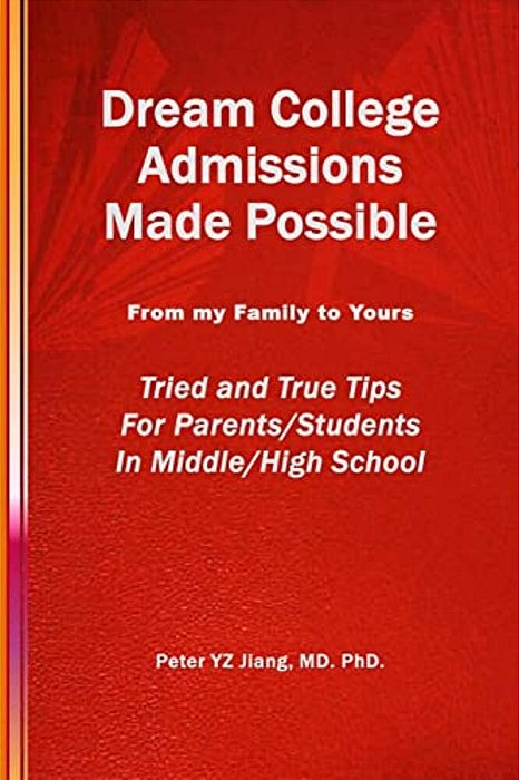 Dream College Admissions Made Possible: From My Family To Yours Tried And True Tips For Parents/Students In Middle/High School-..