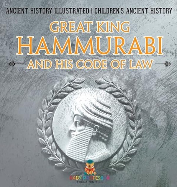 Great King Hammurabi And His Code Of Law - Ancient History Illustrated Children's Ancient History-..