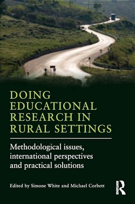 Doing Educational Research In Rural Settings: Methodological Issues, International Perspectives And Practical Solutions-..