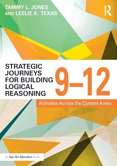 Strategic Journeys For Building Logical Reasoning, 9-12: Activities Across The Content Areas-..