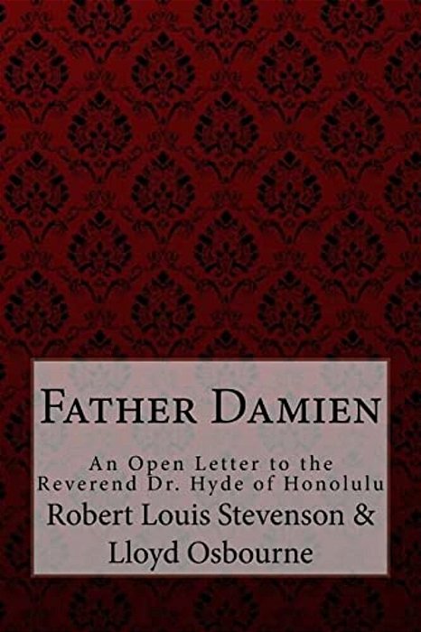 Father Damien Robert Louis Stevenson: An Open Letter To The Reverend Dr. Hyde Of Honolulu-..