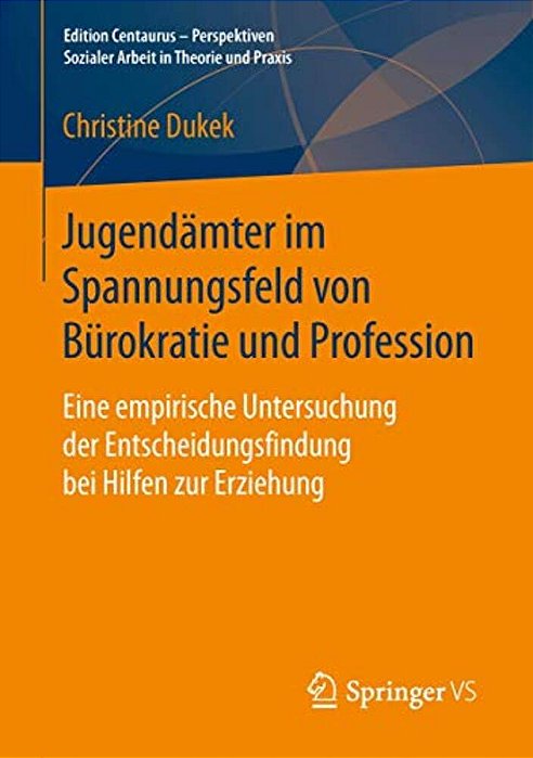 Jugendämter Im Spannungsfeld Von Bürokratie Und Profession: Eine Empirische Untersuchung Der Entscheidungsfindung Bei Hilfen Zur Erziehung-..