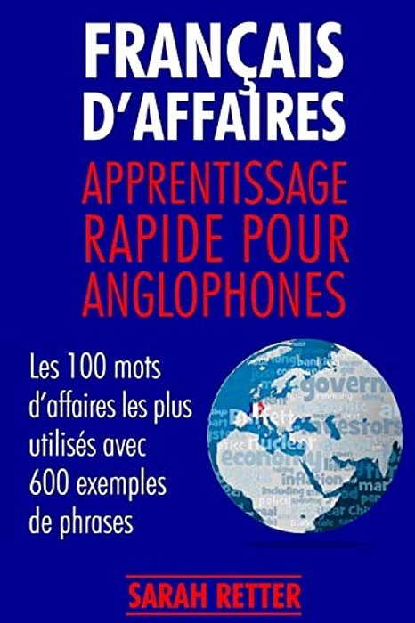 Francais D'Affaires: Apprentissage Rapide Pour Anglophones: Les 100 Mots D'Affaires Les Plus Utilisés Avec 600 Exemples De Phrases. -..