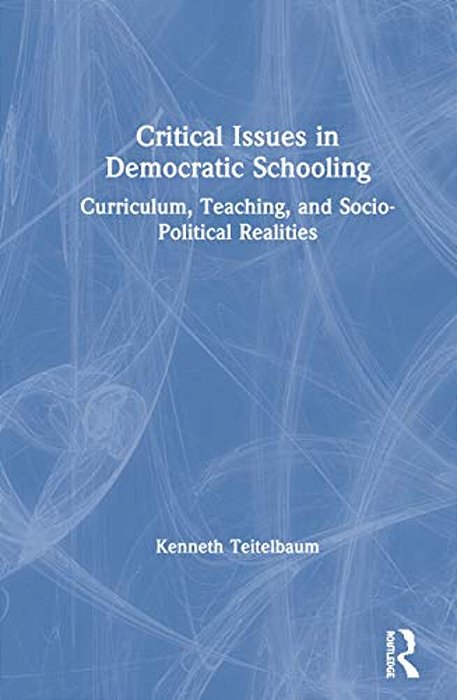 Critical Issues In Democratic Schooling: Curriculum, Teaching, And Socio-Political Realities-..