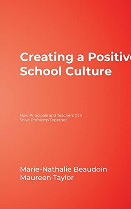 Creating A Positive School Culture: How Principals And Teachers Can Solve Problems Together-..