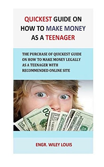 Quickest Guide On How To Make Money As A Teenager: The Purchase Of Quickest Guide On How To Make Money Legally As A Teenager With Recommended Online S-..