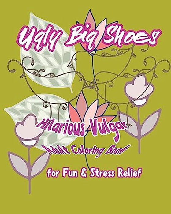 Ugly Big Shoes: Hilarious Vulgar Adult Coloring Book For Fun & Stress Relief-..