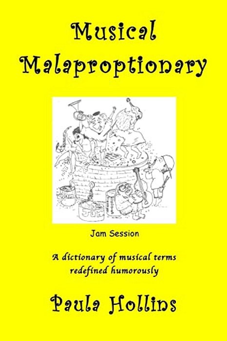 Musical Malaproptionary: A Dictionary Of Musical Terms Redefined Humorously - For Music Lovers, Screwball Musicians, Irreverent Iconoclasts, Dy-..