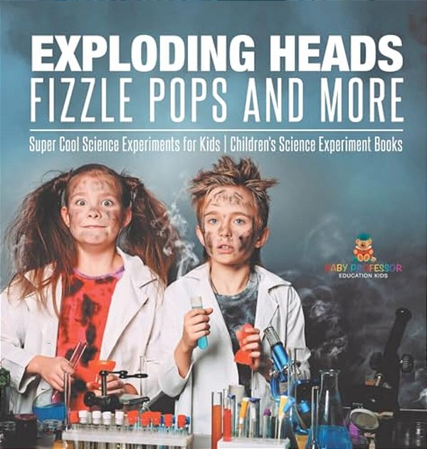 Exploding Heads, Fizzle Pops And More Super Cool Science Experiments For Kids Children's Science Experiment Books-..
