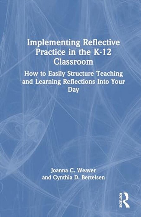 Implementing Reflective Practice In The K-12 Classroom: How To Easily Structure Teaching And Learning Reflections Into Your Day-..