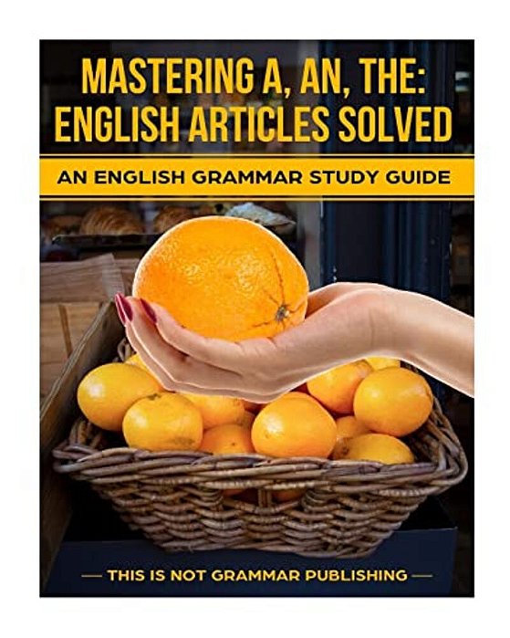 Mastering A, An, The - English Articles Solved: An English Grammar Study Guide-..