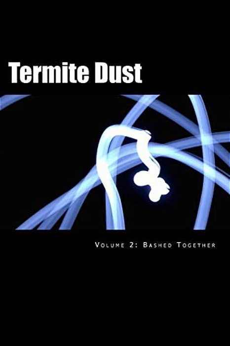 Termite Dust: Bashed Together-..