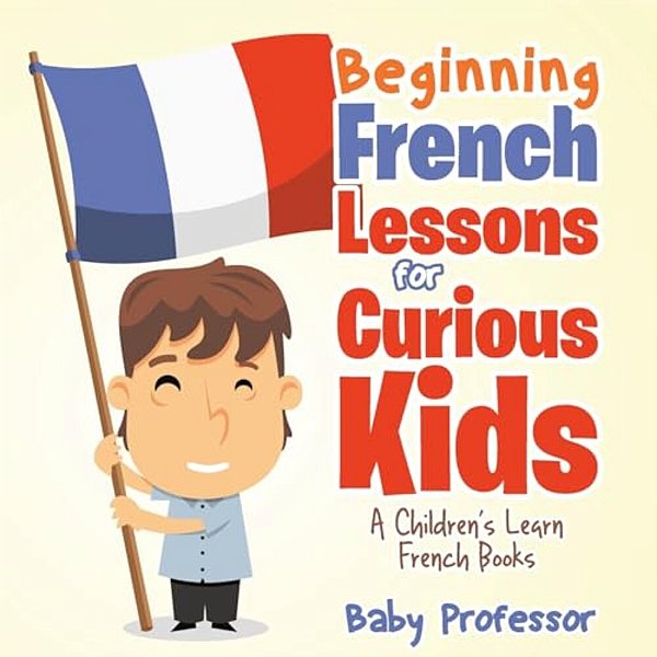 Beginning French Lessons For Curious Kids A Children's Learn French Books-..