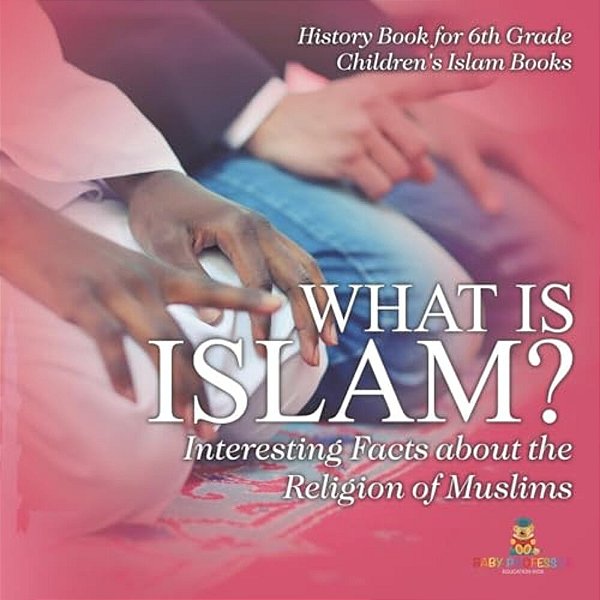 What Is Islam? Interesting Facts About The Religion Of Muslims - History Book For 6Th Grade Children's Islam Books-..