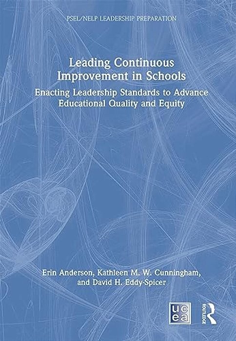 Leading Continuous Improvement In Schools: Enacting Leadership Standards To Advance Educational Quality And Equity-..