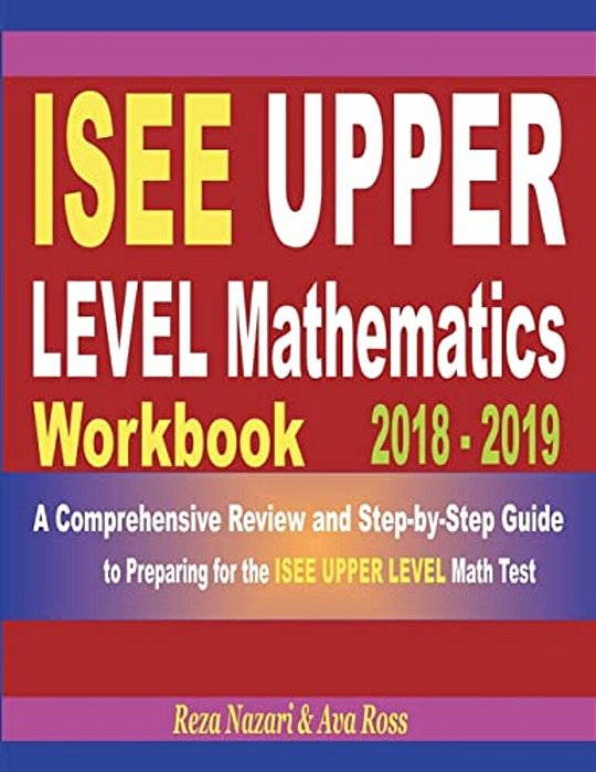 Isee Upper Level Mathematics Workbook 2018 - 2019: A Comprehensive Review And Step-By-step Guide To Preparing For The Isee Upper Level Math-..