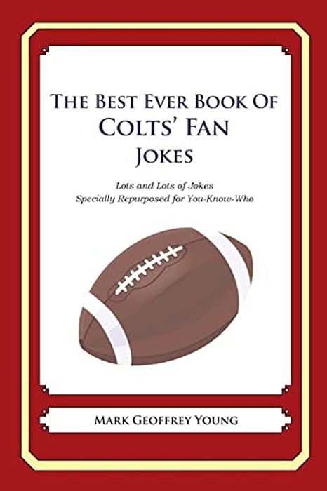 The Best Ever Book Of Colts' Fan Jokes: Lots And Lots Of Jokes Specially Repurposed For You-Know-who-..