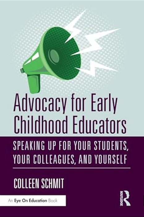 Advocacy For Early Childhood Educators: Speaking Up For Your Students, Your Colleagues, And Yourself-..