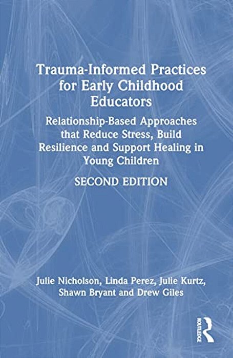 Trauma-Informed Practices For Early Childhood Educators: Relationship-Based Approaches That Reduce Stress, Build Resilience And Support Healing In You-..