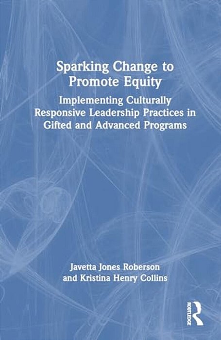 Sparking Change To Promote Equity: Implementing Culturally Responsive Leadership Practices In Gifted And Advanced Programs-..