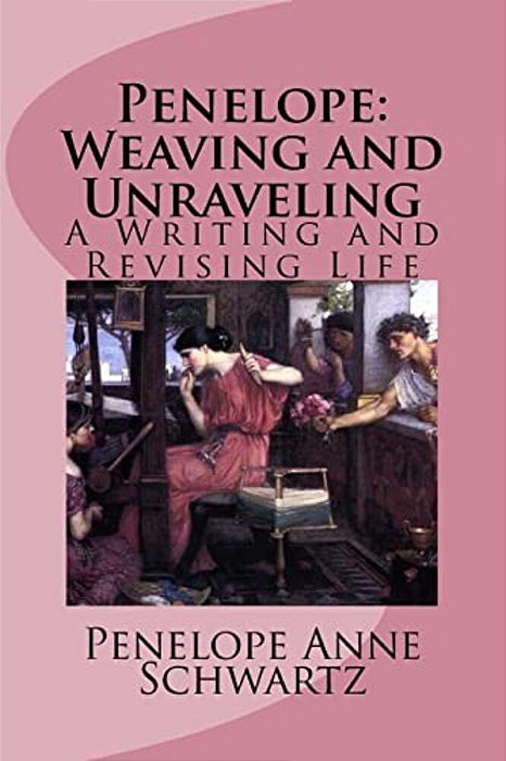 Penelope: Weaving And Unraveling: A Writing And Revising Life-..