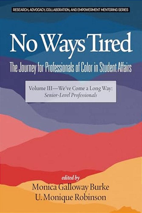 No Ways Tired: The Journey For Professionals Of Color In Student Affairs: Volume III - We'Ve Come A Long Way: Senior-Level Professionals-..