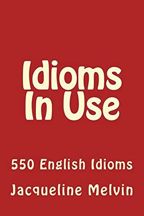 Idioms In Use: 550 Idioms In Use-..