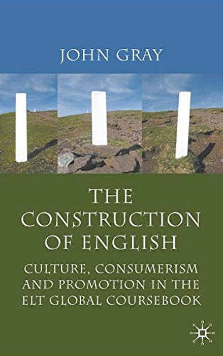 The Construction Of English: Culture, Consumerism And Promotion In The ELT Global Coursebook-..