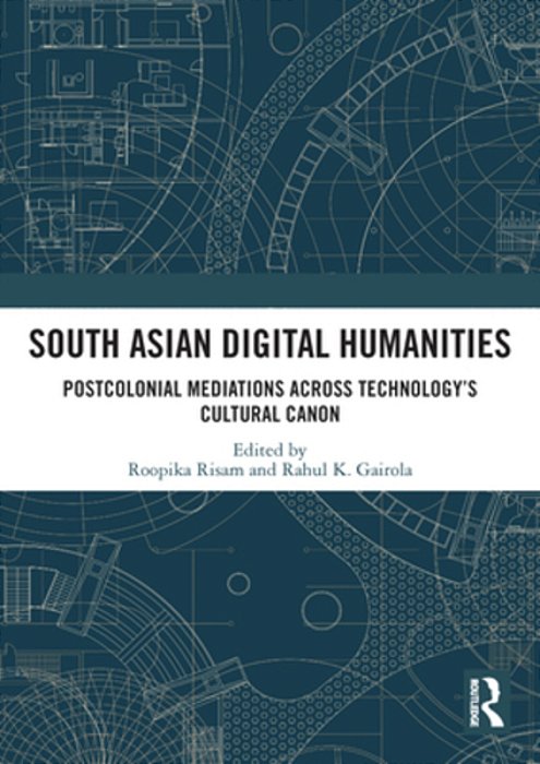 South Asian Digital Humanities: Postcolonial Mediations Across Technology's Cultural Canon-..