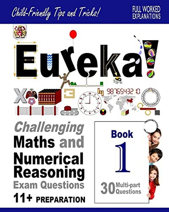 Eureka! Challenging Maths And Numerical Reasoning Exam Questions For 11+ Book 1: 30 Modern-Style, Multi-Part Questions With Full Step-By-step Methods,-..