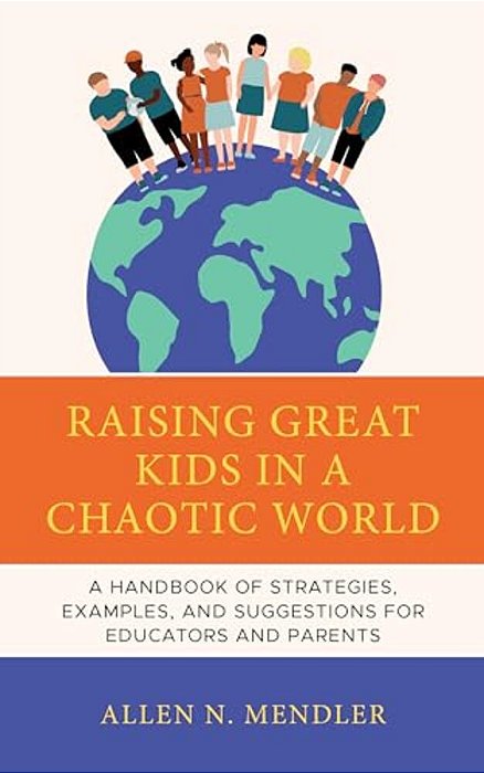 Raising Great Kids In A Chaotic World: A Handbook Of Strategies, Examples, And Suggestions For Educators And Parents-..