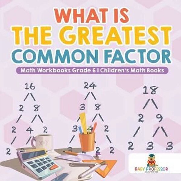 What Is The Greatest Common Factor - Math Workbooks Grade 6 Children's Math Books-..