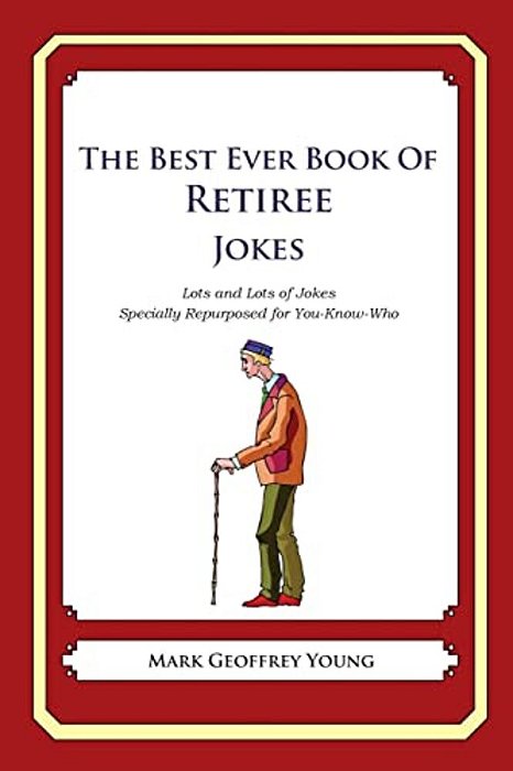 The Best Ever Book Of Retiree Jokes: Lots And Lots Of Jokes Specially Repurposed For You-Know-who-..