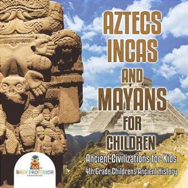 Aztecs, Incas, And Mayans For Children Ancient Civilizations For Kids 4Th Grade Children's Ancient History-..