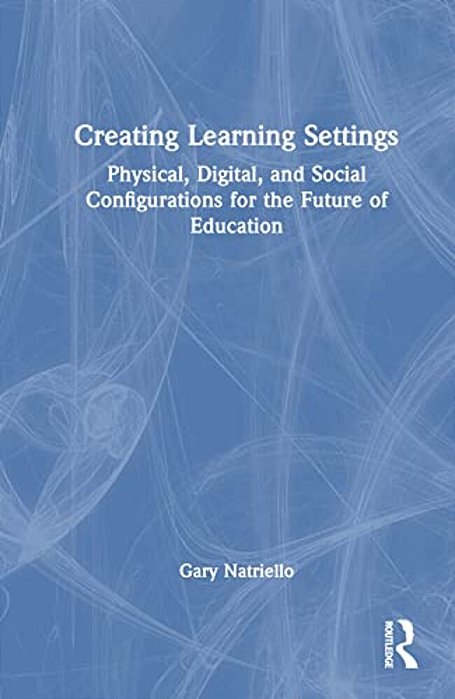 Creating Learning Settings: Physical, Digital, And Social Configurations For The Future Of Education-..