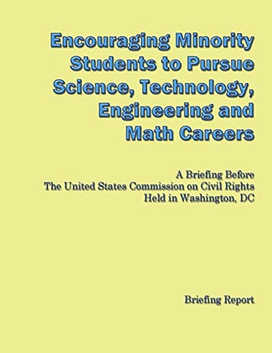 Encouraging Minorities To Pursue Science, Technology, Engineering And Math Careers: A Briefing Before The United States Commission On Civil Rights Hel-..