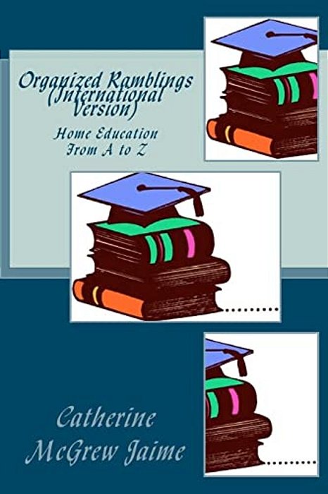 Organized Ramblings (International Version): Home Education From A To Z-..
