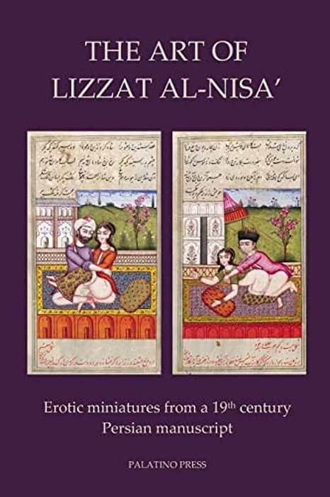 The Art Of Lizzat Al-Nisa': Erotic Miniatures From A 19Th Century Persian Manuscript-..