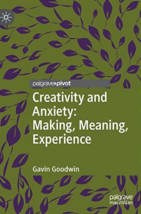 Creativity And Anxiety: Making, Meaning, Experience-..