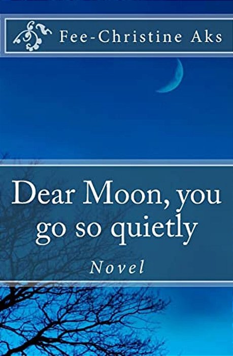 Dear Moon, You Go So Quietly: Novel-..