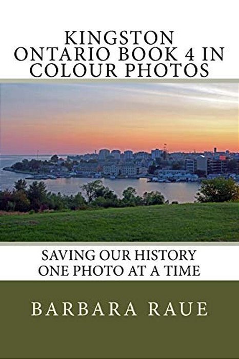 Kingston Ontario Book 4 In Colour Photos: Saving Our History One Photo At A Time-..