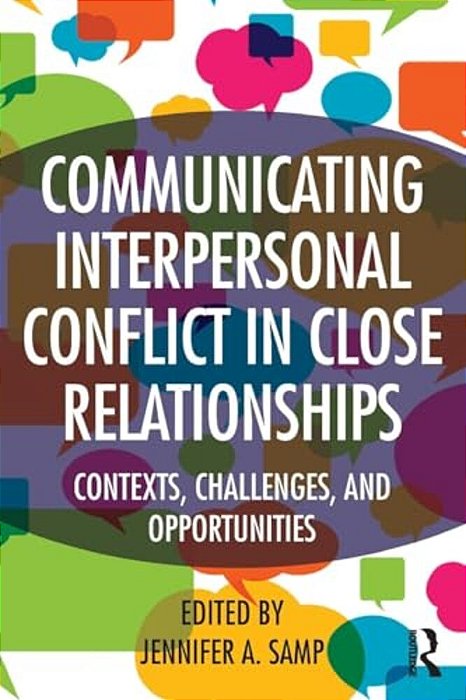 Communicating Interpersonal Conflict In Close Relationships: Contexts, Challenges, And Opportunities-..
