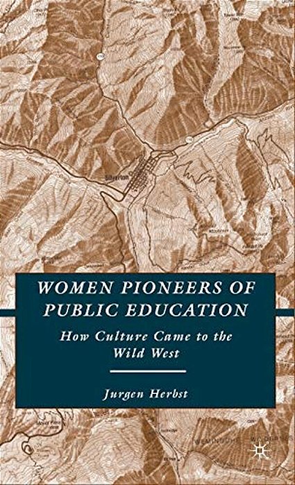 Women Pioneers Of Public Education: How Culture Came To The Wild West-..