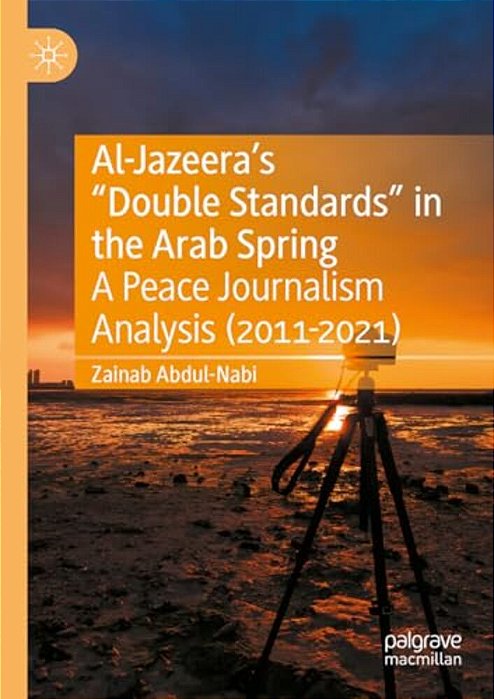Al-Jazeera's "Double Standards" In The Arab Spring: A Peace Journalism Analysis (2011-2021)-..